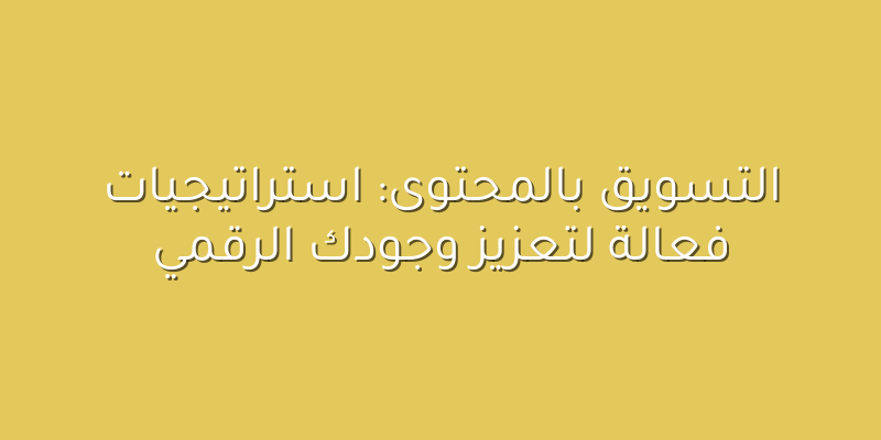 التسويق بالمحتوى: استراتيجيات فعالة لتعزيز وجودك الرقمي